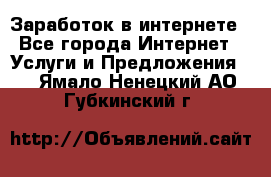 Заработок в интернете - Все города Интернет » Услуги и Предложения   . Ямало-Ненецкий АО,Губкинский г.